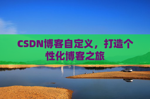 CSDN博客自定义，打造个性化博客之旅