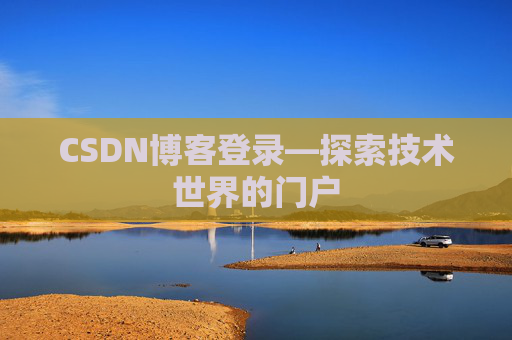 CSDN博客登录—探索技术世界的门户
