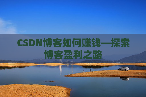 CSDN博客如何赚钱—探索博客盈利之路