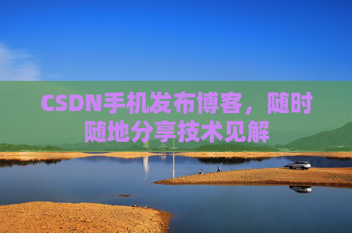 CSDN手机发布博客，随时随地分享技术见解