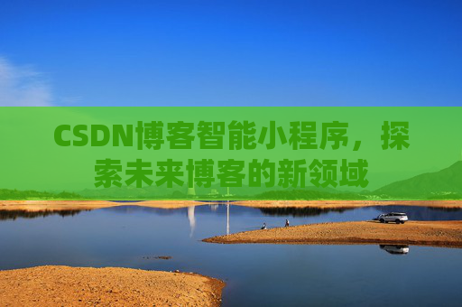 CSDN博客智能小程序，探索未来博客的新领域