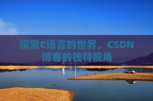 探索C语言的世界，CSDN博客的独特视角